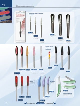 122
Пилочки для маникюра7.2
Пилочки для ногтей с алмазным
­напылением
231-435
SOLINBERG 5”
L – 12,5 см
231-436
SOLINBERG 6”
L – 15,0 см
231-437
SOLINBERG 7”
L – 17,5 см
231-425
SOLINBERG 5”
L – 12,5 см
231-426
SOLINBERG 6”
L – 15,0 см 231-427
SOLINBERG 7”
L – 17,3 см
231-81075
L – 27.2 см
231-8123
L – 15 см
231-447
L – 17.5 см
231-421
L – 17.5 см
231-434
L – 5.5 см
231-8124
L – 12.5 см
231-448
L – 15 см
231-450
L – 10.5 см
231-8125
L – 12.5 см
231-449
L – 12.5 см
231-81065
L – 25.0 см
231-810630
пилочка для ног-
тей перфориро-
ванная, L – 25 см
232-015
пилочка для ног-
тей перфориро-
ванная, L – 25 см
232-07
232-06
232-05
Пилочка для ног-
тей с алмазным
напылением
Пилочка для
ногтей
с алмазным на-
пылением и де-
ревянной руч-
кой
Пилочка
для ногтей
с алмазным
­напылением
Пилочка для ногтей
с алмазным напылением
складная
 
