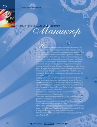 Маникюр
Прага притягивает сотни тысяч людей, же-
лающих побродить по старинным улочкам, каждый
метр которых – это отдельная история. Каждый дом
в центре Праги окутан тайнами, хранит легенды и
мифы о своих обитателях. Узкие улочки старого ме-
ста таят в себе множество таинственных преданий
и магических историй. Затейливые архитектурные
детали в сумерках приобретают фантастические
черты, а человеческое воображение облекает их в исто-
рии.  А вдруг Вы встретите мага, который произнесет
заклинание, и в хрустальном шаре вы увидите свое
будущее? А еще здесь есть место, где исполняются все
желания.
Вдруг Вы пожелали, чтобы у Вас в сумочке появилась…
маленькая хрустальная пилочка для ногтей. Вы от-
крываете сумочку, достаете красивую  косметичку и
прикасаетесь к этому таинственному и загадочному
городу прямо сейчас… Просто взяв в руки… чешскую
стеклянную пилочку Богемия.
Стеклянные пилочки Богемия также известны как хру-
стальные пилочки для ногтей.
Это идеальный инструмент по уходу за ногтями. Бе-
режный и нежный.
Такая пилочка порадует и будет верной помощницей
даже для самой щепетильной леди.
Идеальное надежное европейское качество всегда в тан-
деме с роскошным дизайном! Технология производства
и торговая марка Богемия запатентованы.
Пусть эта маленькая и приятная вещица радует Вас
каждый день!
Пилочки для маникюра
ПИЛОЧКИ ДЛЯ МАНИКЮРА
7.3
124
 