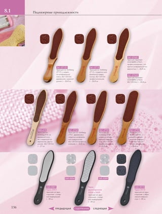 1.2
136
Педикюрные принадлежности8.1
260-410
Терка для ног
Solinberg 410, на
деревяной осно-
ве с наждачной по-
верхностью, двусто-
ронняя, 60/120 Grit,
L – 27 см
261-2713
Терка для ног Solinberg
2713, с наждачно-шли-
фовальной поверх-
ностью, 60/120 Grit
профессиональная,
L – 26,8 см.
261-27131
Терка для ног Solinberg
27131,с наждач-
но-шлифовальной
пов-ю, 60/120 Grit,
деревянная,с широкой
ручкой, L – 26,8 см.
261-2723
Терка для ног
Solinberg 2723, с
наждачно-шлифо-
вальной поверхно-
стью, 60/120 Grit
профессиональная,
L – 26,8 см.
261-2733
Терка для ног
Solinberg 2733 , с
наждачно-шлифо-
вальной поверхно-
стью, 60/120 Grit
профессиональная,
L – 26,8 см.
261-2763
Терка для ног Solinberg
2763, деревянная,с
наждачно-шлифоваль-
ной поверхностью,
60/120 Grit професси-
ональная, L – 26,8 см.
261-27631
Терка для педикюра
SOLINBERG 27631,
профессиональная, с на-
ждачно-шлифовальной по-
верхностью, L – 26,8 см.
261-27632
Терка для педикюра
SOLINBERG 27632,
80/120 Grit, L – 26,8 см.
Терки
двухсторонние
5004 и 5009
терка для ног двух-
сторонняя с лазер-
ной перфорацией,
L ‑ 28 см
260-5004 260-5009
260-5001
Терка 5001
терка для ног двух-
сторонняя с лазер-
ной перфорацией,
L ‑ 28 см
260-5010
Терка 5010
терка для ног двух-
сторонняя с абра-
зивной поверхно-
стью, L ‑ 28 см
 