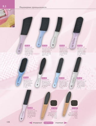 1.2
138
Педикюрные принадлежности8.1
260-400
Solinberg 400
Терка для ног на пла-
стиковой основе с
наждачной поверх-
ностью, двусторон-
няя, 60/120 Grit,
L – 31,5 см
260-402
Solinberg 402
Терка для ног на пла-
стиковой основе с
наждачной поверх-
ностью, двусторон-
няя, 60/120 Grit,
L – 23 см
260-403
Solinberg 403
Терка для ног на пла-
стиковой основе с на-
ждачной поверхно-
стью, двусторонняя,
изогнутая, 60/120
Grit, L – 23 см
260-404
Solinberg 404
Терка для ног для су-
хой обработки ма-
золей и огрубевшей
кожи, двусторон-
няя, 60/120 Grit,
L – 27 см
260-405
Solinberg 405
Терка для ног для су-
хой обработки ма-
золей и огрубевшей
кожи,двусторонняя,
60/120 Grit,
L – 27 см
260-406
Solinberg 406
Терка для ног на пла-
стиковой основе с
наждачной поверх-
ностью, двусторон-
няя, 60/120 Grit,
L – 25 см
260-407
Solinberg 407
Терка для ног на пла-
стиковой основе с
наждачной поверх-
ностью, двусторон-
няя, 60/120 Grit,
L – 27 см
260-408
Solinberg 408
Терка для ног, на пла-
стиковой основе с
наждачной поверх-
ностью, двусторон-
няя, 60/120 Grit,
L – 27 см
260-409
Solinberg 409
Терка для ног на пла-
стиковой основе с
наждачной поверх-
ностью, двусторон-
няя, 60/120 Grit,
L – 24 см
261-0475
Терка для ног
деревянная
терка для ног дере-
вянная, двухсторон-
няя с абразивной по-
верхностью,
L – 19 см.
261-0481
Терка для ног
деревянная
терка для ног дере-
вянная, двухсторонняя
с абразивной поверх-
ностью,
L – 14 см.
 