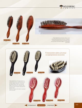 143
Серия деревянных массажных щеток с нату-
ральной щетиной разной жесткости. Специаль-
ное расположение щетины и каучуковая поду-
шка улучшают массажный эффект и стимулируют
рост волос.
336-77000EP
L – 22 см
336-77008EP
L – 22 см
336-77011EP
L – 18 см
Серия деревянных массажных щеток из
натуральной щетины с добавлением ней-
лоновых зубцов позволяет с легкостью
распрямить даже самые непослушные
пряди. А классическое сочетание щети-
ны разных цветов придает щетке дополни-
тельный шарм.
Идеально подходит для ухода за нарощен-
ными волосами.
336-73240C
L – 21,5 см
336-73240CR
L – 21,5 см
336-73249C
L – 21,5 см
336-73249CR
L – 21,5 см
336-73241C
L – 17,5 см
336-73241CR
L – 17 см
Специальная серия для ухода
за нарощенными волосами
 