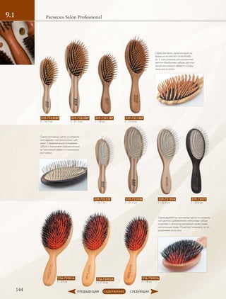144
Расчески Salon Professional9.1
339-73252BP
L – 16,7 см
336-73001A
L – 23 см
339-72252B
L – 16,7 см
339-73212BP
L – 18 см
336-73003A
L – 18 см
339-73250BP
L – 21.5 см
336-73002A
L – 21.5 см
339-72250B
L – 21.5 см
339-73210BP
L – 21.5 см
339-72150A
L – 22.5 см
339-7207F
L – 22.5 см
Серия расчесок, ручки которой на-
браны из множества слоев бамбу-
ка. C классическим расположением
жестких бамбуковых зубцов, для улуч-
шения массажного эффекта и стиму-
ляции роста волос.
Серия массажных щеток из натураль-
ного дерева с металлическими зуб-
цами. Специальное расположение
зубцов и каучуковая подушка улучша-
ют массажный эффект и стимулируют
рост волос.
Серия деревянных массажных щеток из натураль-
ной щетины с добавлением нейлоновых зубцов
позволяет с легкостью распрямить даже самые
непослушные пряди. Позволяют ухаживать за на-
рощенными волосами.
 