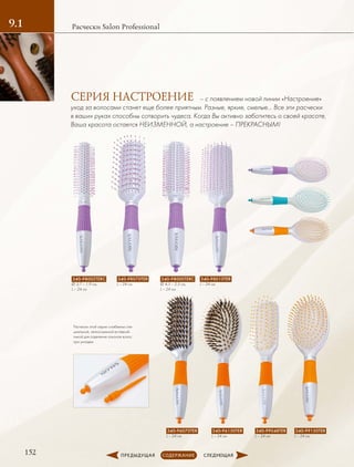 152
Расчески Salon Professional9.1
340-98002TERС
∅ 3,7 – 1,9 см,
L – 24 см
340-96070TER
L – 24 см
340-98070TER
L – 24 см
340-96150TER
L – 24 см
340-98000TERС
∅ 4,5 – 2,5 см,
L – 24 см
340-99048TER
L – 24 см
340-98010TER
L – 24 см
340-99150TER
L – 24 см
Расчески этой серии снабжены спе-
циальной, легкосъемной вставкой-
пикой для отделения локонов волос
при укладке.
– с появлением новой линии «Настроение»
уход за волосами станет еще более приятным. Разные, яркие, смелые… Все эти расчески
в ваших руках способны сотворить чудеса. Когда Вы активно заботитесь о своей красоте,
Ваша красота остается НЕИЗМЕННОЙ, а настроение – ПРЕКРАСНЫМ!
СЕРИЯ НАСТРОЕНИЕ
 