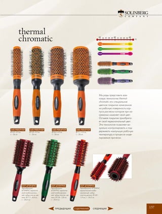157
340-9882FVDF
∅ 4,0 –2,5 см,
L – 26 см
340-9883FVDF
∅ 5,0 –3,3 см,
L – 26 см
340-9884FVDF
∅ 6,4 –4,3 см,
L – 26 см
340-9885FVDF
∅ 7,1 –5,3 см,
L – 26 см
Мы рады представить вам
новую технологию thermal-
chromatic это специальное
цветное покрытие нанесенное
на рабочую поверхность кор-
пуса расчески которое при на-
гревании изменяет свой цвет.
Остывая покрытие приобрета-
ет свой первоначальный цвет.
Эта технология позволяет ви-
зуально контролировать и под-
держивать наилучшую рабочую
температуру в процессе моде-
лирования прически.
Orange Yellow
Green Yellow
Purple Pink
55 56 57 58 59 61 62 63 64
°C
6560
337-47594FVC
Термобрашинг
47594FVC керамиче-
ский комбинирован-
ный, зубцы-пласти, ще-
тина, Ø 7,3 – 4,4 см,
L – 24,6 см
337-47597FVC
Термобрашинг
47597FVC керамиче-
ский комбинирован-
ный, зубцы-пластик, ще-
тина, Ø 5,8 – 2,8 см,
L – 24,4 см
337-47599FVC
Термобрашинг 47599FVC
керамический комби-
нированный, зубцы-
пластик,щетина, Ø 4,8 –
1,9 см, L – 24,2 см
thermal
chromatic
 