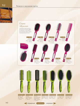 1.2
162
Расчески и массажные щетки9.2
331-8313T
Расческа
массажная,
зубцы - пластик,
L – 18.5 см
331-8316T
Расческа
массажная,
зубцы - пластик,
L – 18.5 см
331-8319T
Расческа
массажная,
зубцы - пластик,
Ø  3.7/1.5 см
L – 18.5 см
331-832T
Гребень,
зубцы - пластик,
L – 18.5 см
331-835t
Расческа
массажная,
зубцы - пластик,
L – 18.5 см
331-836T
Расческа
массажная,
зубцы - пластик,
L – 18.5 см
331-837T
Расческа
массажная,
зубцы - пластик,
L – 18.5 см
331-839T
Расческа
массажная,
зубцы - пластик,
L – 18.5 см
Серия
«Фуксия»
Специальная серия расчесок с
улучшенным массажным эффек-
том. Расчески с классическим
расположением зубцов, хорошо
стимулирующих рост волос.
330-Z4320109
Расческа
вентиляционная,
зубцы - пластик,
L – 23.5 см.
330-Z432111
Брашинг, зуб-
цы - нейлон,
Ø 4.0/2.0 см,
L – 22 см
330-Z432143
Расческа массаж-
ная, зубцы - ней-
лон, L – 23.5 см
330-Z432151
Расческа массаж-
ная, ,зубцы - пла-
стик, L – 26 см
330-Z432250
Расческа массаж-
ная, зубцы - пла-
стик, L – 26 см
330-Z432554
Расческа массаж-
ная, зубцы - пла-
стик, L – 26 см
330-Z432842
Расческа
вентиляционная,
керамическая,
зубцы - пластик,
L – 23.5 см
 