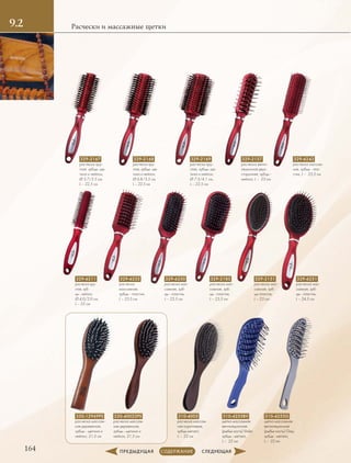 1.2
164
Расчески и массажные щетки9.2
329-6252
расческа
массажная,
зубцы - пластик,
L – 23.5 см
329-6211
расческа кру-
глая, зуб-
цы - нейлон,
Ø 4.0/2.0 см,
L – 22 см
329-6251
расческа мас-
сажная, зуб-
цы - пластик,
L – 24.5 см
329-2167
расческа кру-
глая, зубцы- ще-
тина и нейлон,
Ø 5.7/2.5 см,
L – 22,5 см
329-2157
расческа венти-
ляционная двух-
сторонняя, зубцы -
нейлон, L –  23 см
329-6243
расческа массаж-
ная, зубцы - пла-
стик, L –  23,5 см
329-2168
расческа кру-
глая, зубцы- ще-
тина и нейлон,
Ø 6.8/3.3 см,
L – 22,5 см
329-2169
расческа кру-
глая, зубцы- ще-
тина и нейлон,
Ø 7.3/4.1 см,
L – 22,5 см
329-6250
расческа мас-
сажная, зуб-
цы - пластик,
L – 23,5 см
329-2185
расческа мас-
сажная, зуб-
цы - пластик,
L – 23,5 см
329-2151
расческа мас-
сажная, зуб-
цы-пластик,
L – 23 см .
310-4005
расческа массаж-
ная коричневая,
зубцы металл,
L –  22 см
310-4255BV
щетка массажная
вентиляционная
(рыбья кость) Violet,
зубцы - металл,
L –  22 см
330-40022PS
расческа массаж-
ная деревянная,
зубцы - щетина и
нейлон, 21.5 см
310-4255G
щетка массажная
вентиляционная
(рыбья кость) Grey,
зубцы - металл,
L –  22 см
330-12969PS
расческа массаж-
ная деревянная,
зубцы - щетина и
нейлон, 21.5 см
 