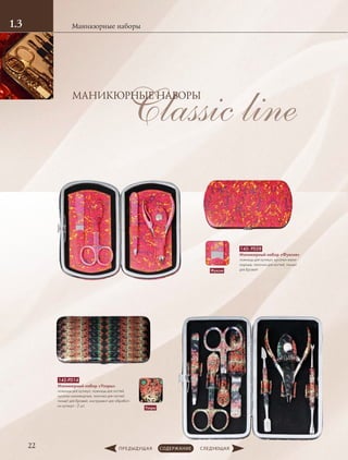Classic lineМАНИКЮРНЫЕ НАБОРЫ
Маникюрные наборы1.3
22
142- PD28
Маникюрный набор «Фуксия»
ножницы для кутикул, ­кусачки мани-
кюрные, ­пилочка для ногтей, пинцет
для бровей
142-PD14
Маникюрный набор «Узоры»
ножницы для кутикул, ножницы для ногтей,
­кусачки маникюрные, ­пилочка для ногтей,
пинцет для бровей, инструмент для обработ-
ки кутикул - 2 шт.
Фуксия
Узоры
 