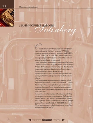 Споявлением профессиональной продукции
торговой марки Solinberg понятие КРАСОТА
стало неразрывно связано с понятиями ИЗБИРА-
ТЕЛЬНОСТЬ и УДОВОЛЬСТВИЕ, благодаря созда-
нию продукции европейского качества, с исполь-
зованием новейших технологий.
Наши инновационные инструменты совместно
с научно-доказанными формулами составов про-
дукции формируют непоколебимый фундамент
красоты и жизненной силы, и позволяют Вам
долгие годы выглядеть великолепно.
Ухоженные руки - это визитная карточка жен-
щины, чувственное выражение индивидуального
образа.
Придать рукам царственно прекрасный облик
до кончиков ногтей - задача не из легких. Однако
даже непрофессионал удивится, какой легкой и
приятной может быть процедура маникюра,
когда он выполняется инструментами высочай-
шего качества.
Маникюрные наборы и принадлежности Solinberg –
это строгость и красота идеально выверенных
линий. Это все то, что составляет Ваш стиль.
Это научный подход и профессиональная продук-
ция, позволяющая КАЖДОЙ ЖЕНЩИНЕ изо дня
в день заботиться о своей внешности и ежеднев-
но замечать РЕЗУЛЬТАТ.
SolinbergМАНИКЮРНЫЕ НАБОРЫ
Маникюрные наборы1.1
2
 