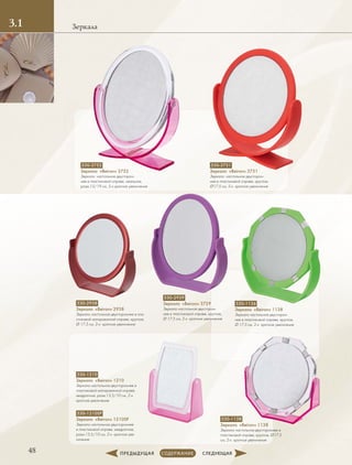 48
Зеркала3.1
530-1136
Зеркало «Beiron» 1138
Зеркало настольное двусторон-
нее в пластиковой оправе, круглое,
Ø 17.5 см, 2-х кратное увеличение
530-1138
Зеркало «Beiron» 1138
Зеркало настольное двустороннее в
пластиковой оправе, круглое, Ø17.5
см, 2-х кратное увеличение
530-1210SP
Зеркало «Beiron» 1210SP
Зеркало настольное двустороннее
в пластиковой оправе, квадратное,
разм.13.5/10 см, 2-х кратное уве-
личение
530-1210
Зеркало «Beiron» 1210
Зеркало настольное двустороннее в
пластиковой матированной оправе,
квадратное, разм.13.5/10 см, 2-х
кратное увеличение
530-2938
Зеркало «Beiron» 2938
Зеркало настольное двустороннее в пла-
стиковой матированной оправе, круглое,
Ø 17,5 см, 2-х кратное увеличение
530-2939
Зеркало «Beiron» 3729
Зеркало настольное двусторон-
нее в пластиковой оправе, круглое,
Ø 17.5 см, 2-х кратное увеличение
530-3751
Зеркало «Beiron» 3751
Зеркало настольное двусторон-
нее в пластиковой оправе, круглое,
Ø17.5 см, 5-х кратное увеличение
530-3752
Зеркало «Beiron» 3752
Зеркало настольное двусторон-
нее в пластиковой оправе, овальное,
разм.15/19 см, 5-х кратное увеличение
 