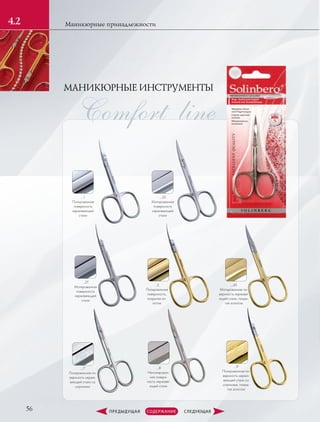 МАНИКЮРНЫЕ ИНСТРУМЕНТЫ
Comfort line
56
Маникюрные принадлежности4.2
…2S
Матированная
поверхность
нержавеющей
стали
…1
Полированная
поверхность
нержавеющей
стали
…9
Полированная по-
верхность нержа-
веющей стали со
штрихами, покры-
тая золотом
…7
Полированная по-
верхность нержа-
веющей стали со
штрихами
…3
Полированная
поверхность,
покрытая зо-
лотом
…2T
Матированная
поверхность
нержавеющей
стали
…8
Неполирован-
ная поверх-
ность нержаве-
ющей стали
…4S
Матированная по-
верхность нержаве-
ющей стали, покры-
тая золотом
 