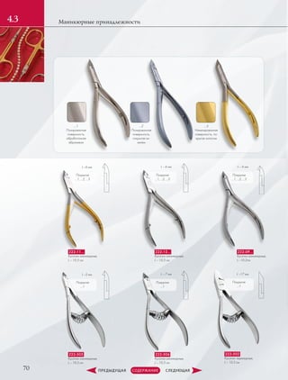 70
Маникюрные принадлежности4.3
Покрытия
…1, …2, …3
Покрытия
…1, …2, …3
Покрытия
…1, …2, …3
…1
Полированная
поверхность,
обработанная
абразивом
…2
Полированная
поверхность,
покрытая ни-
келем
…3
Никелированная
поверхность, по-
крытая золотом
L –6 мм
222-11…
Кусачки маникюрные,
L – 10,5 см
L – 6 мм L – 6 мм
222-12…
Кусачки маникюрные,
L – 10,2 см
222-09…
Кусачки маникюрные,
L –10,2см
Покрытия
…1
Покрытия
…1
L –5 мм
222-505
Кусачки маникюрные,
L – 10,5 см
L – 7 мм
222-506
Кусачки маникюрные,
L – 10,5 см
Покрытия
…1
L –17 мм
222-502
Кусачки педикюрные,
L – 10,5 см
 