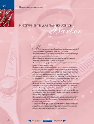 Barber
Мыпостояннонаходимсявпоискевозможностейудов-
летворитьвсепотребностинашегопокупателя.
Мысотрудничаемссамымиизвестнымииопытнымиэкспер-
тамипарикмахерскойиндустрии.
Мыпривлекаемсамыхталантливыхипрофессиональных
людейкработевместеснашейкомпанией.
Мысоздаемнашипрофессиональныеинструментыдлятого,
чтобысделатьжизньлучше.
ПарикмахерскиеножницыPremaxабсолютноэргономичны–
большойпалецестественноинепринужденнорасполагаетсяв
специальноизогнутомкольце,идажепривыполнениисложной
работы,рукамастераостаетсярасслабленной.
Иобычный,и,чтоособенноважно,косойсрезполучаетсяидеаль-
ноаккуратным.Спомощьюплоскоговинта«Варио-плюс»Вы
сможетенастроитьходножництак,какВамудобно.
Полотнаножницимеютвсеченииформуполумесяца,лезвияин-
тегрированыиособымобразомотполированы–всеэтопозво-
ляетимдолгоевремяоставатьсяострыми,какбритва.Этому
способствуетисамматериал,изкоторогосделанылезвия,при
закаливаниистальподвергаетсяглубокойзаморозкеипоэтому
отличаетсясверхпрочностью.
Профессиональнаяколлекциянашихпарикмахерскихинстру-
ментовпоможетВамвоплотитьвжизньсамыесмелыетвор-
ческиеидеиифантазии.
ВкаталогенашейпродукцииВыподберетеинструментыкак
дляработыопытныммастерам,такитем,ктотолькона-
чинаетсвоюпрофессиональнуюдеятельность.
ИНСТРУМЕНТЫ ДЛЯ ПАРИКМАХЕРОВ
86
Ножницы парикмахерские5.1
 