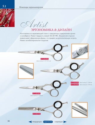 88
5.1
it213-824206
it213-824305
it213-824405
it213-824106
Длина ножниц: 5 1/2” (141 мм)
Длина ножниц: 5” (128 мм)
it213-824306 Длина ножниц: 6” (154 мм)
Длина ножниц: 5” (128 мм)
Ножницы парикмахерские
ArtistЭРГОНОМИКА  ДИЗАЙН
Изготовлены из нержавеющей стали с повышенным содержанием хрома
и молибдена. Имеют твердость лезвий 56-58 HRC. Внутренняя сторона
лезвия имеет сферическую форму, что придает им дополнительную остроту.
Имеют антибактериальное покрытие.
 