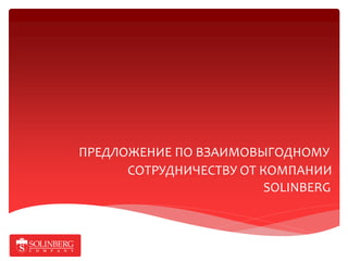 ПРЕДЛОЖЕНИЕ ПО ВЗАИМОВЫГОДНОМУ
      СОТРУДНИЧЕСТВУ ОТ КОМПАНИИ
                         SOLINBERG
 