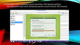  Persiapan untuk melakukan partisi Hard Disk. Pilih Specify partition
manually(advanced) untuk melakukan pasrtisi secara manual. Klik Forward.
 