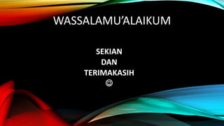 WASSALAMU’ALAIKUM
SEKIAN
DAN
TERIMAKASIH

 