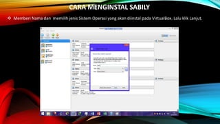 CARA MENGINSTAL SABILY
 Memberi Nama dan memilih jenis Sistem Operasi yang akan diinstal pada VirtualBox. Lalu klik Lanjut.
 