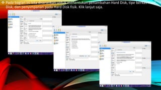  Pada bagian ini kita disarankan untuk menentukan penambahan Hard Disk, tipe berkas Hard
Disk, dan penyimpanan pada Hard Disk fisik. Klik lanjut saja.
 