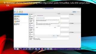  Tentukan ukuran Hard Disk yang akan digunakan pada VirtualBox. Lalu klik Lanjut atau
OK.
 