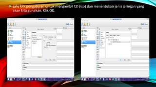  Lalu klik pengaturan untuk mengambil CD (iso) dan menentukan jenis jaringan yang
akan kita gunakan. Klik OK.
 