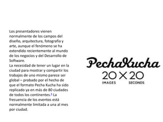 Los presentadores vienen 
normalmente de los campos del 
diseño, arquitectura, fotografía y 
arte, aunque el fenómeno se h...