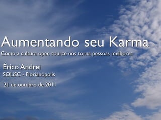 Aumentando seu Karma
Como a cultura open source nos torna pessoas melhores

Érico Andrei
SOLiSC - Florianópolis
 21 de outubro de 2011
 