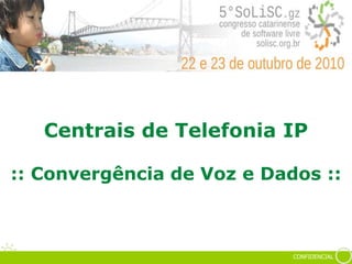 CONFIDENCIAL
Centrais de Telefonia IP
:: Convergência de Voz e Dados ::
 