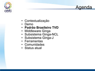 Agenda Contextualização Demo Padrão Brasileiro TVD  Middleware Ginga  Subsistema Ginga-NCL Subsistema Ginga-J Ferramentas Comunidades Status atual 