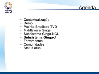 Agenda Contextualização Demo Padrão Brasileiro TVD  Middleware Ginga  Subsistema Ginga-NCL Subsistema Ginga-J Ferramentas Comunidades Status atual 
