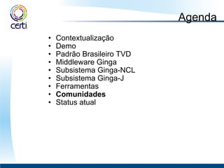 Agenda Contextualização Demo Padrão Brasileiro TVD  Middleware Ginga  Subsistema Ginga-NCL Subsistema Ginga-J Ferramentas Comunidades Status atual 