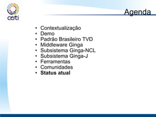 Agenda Contextualização Demo Padrão Brasileiro TVD  Middleware Ginga  Subsistema Ginga-NCL Subsistema Ginga-J Ferramentas Comunidades Status atual 