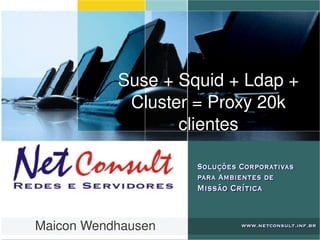    
Suse + Squid + Ldap + 
Cluster = Proxy 20k 
clientes
Maicon Wendhausen
 