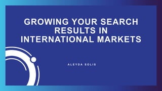 #INTERNATIONALSEARCH BY @ALEYDA FROM #ORAINTI AT #INBOUND18
GROWING YOUR SEARCH
RESULTS IN
INTERNATIONAL MARKETS
A L E Y D A S O L I S
 