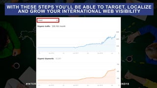 #INTERNATIONALSEARCH BY @ALEYDA FROM #ORAINTI AT #INBOUND18
WITH THESE STEPS YOU’LL BE ABLE TO TARGET, LOCALIZE
AND GROW Y...
