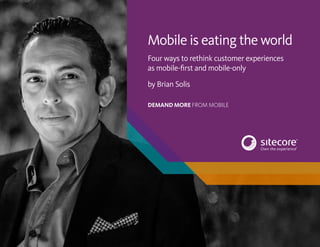 1 Mobile is eating the world
Mobile is eating the world
Four ways to rethink customer experiences
as mobile-first and mobile-only
by Brian Solis
DEMAND MORE FROM MOBILE
 