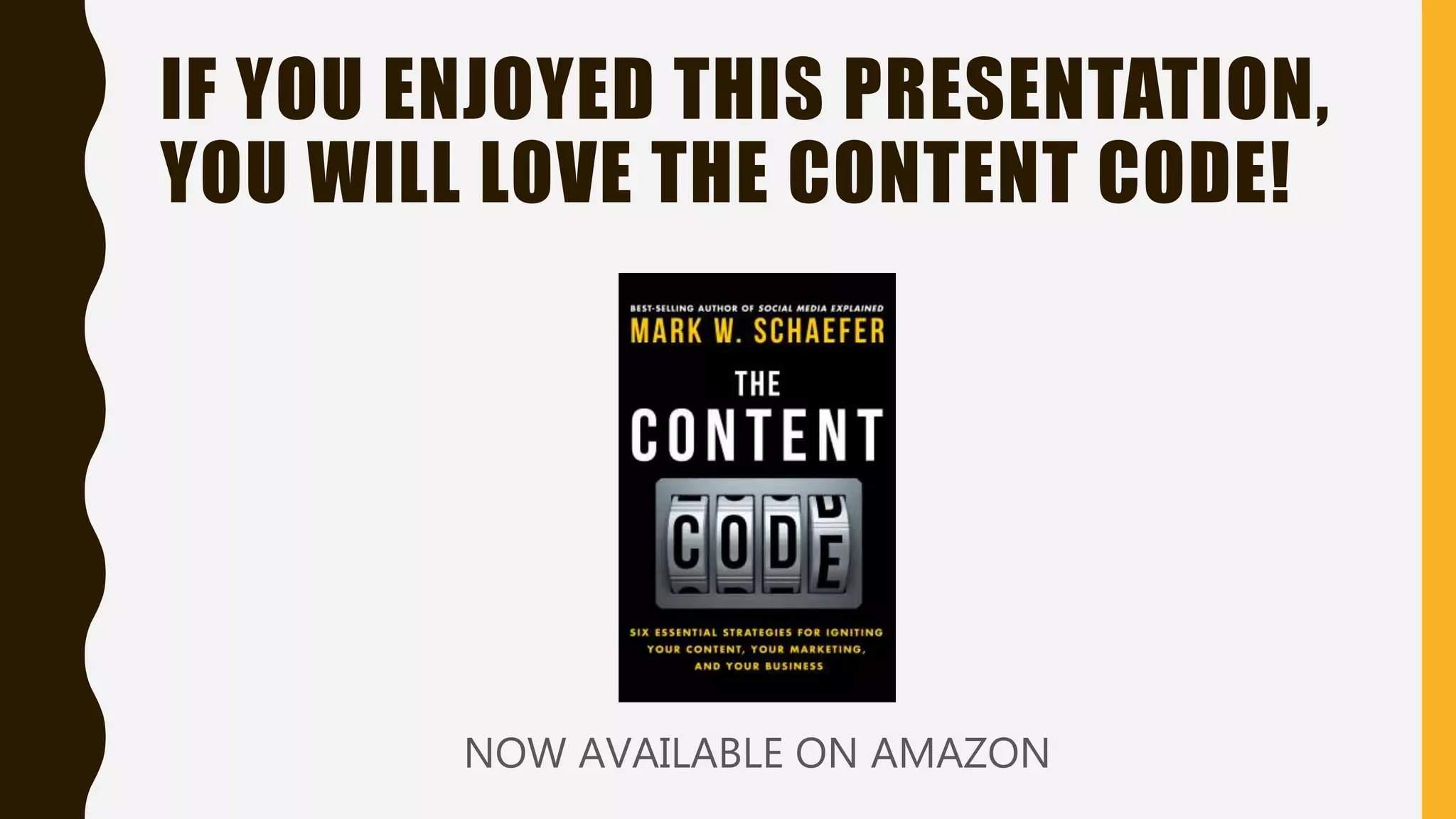 IF YOU ENJOYED THIS PRESENTATION,
YOU WILL LOVE THE CONTENT CODE!
NOW AVAILABLE ON AMAZON
 