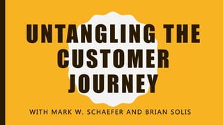 UNTANGLING THE
CUSTOMER
JOURNEY
WITH MARK W. SCHAEFER AND BRIAN SOLIS
 