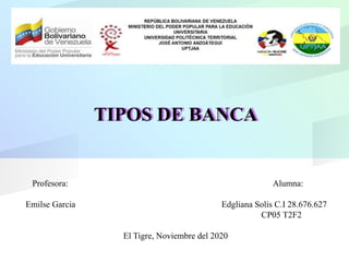 TIPOS DE BANCATIPOS DE BANCA
Profesora: Alumna:
Emilse Garcia Edgliana Solís C.I 28.676.627
CP05 T2F2
El Tigre, Noviembre del 2020
 