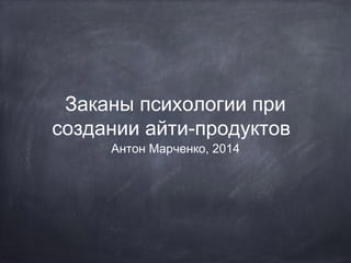 Заканы психологии при
создании айти-продуктов
Антон Марченко, 2014

 