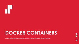 DOCKER CONTAINERS
Developer’s experience and building robust developer environments
 