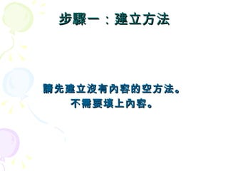 步驟一：建立方法



請先建立沒有內容的空方法。
   不需要填上內容。
 
