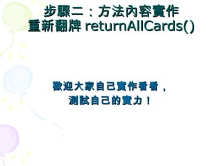 步驟二：方法內容實作
重新翻牌 returnAllCards()



   歡迎大家自己實作看看，
     測試自己的實力！
 