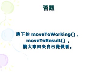 習題



剩下的 moveToWorking() 、
  moveToResult() ，
 請大家回去自己做做看。
 