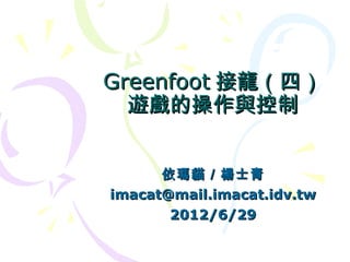 Greenfoot 接龍（四）
  遊戲的操作與控制


      依瑪貓／楊士青
imacat@mail.imacat.idv.tw
       2012/6/29
 