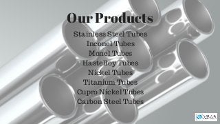 Our Products
Stainless Steel Tubes
Inconel Tubes
Monel Tubes
Hastelloy Tubes
Nickel Tubes
Titanium Tubes
Cupro Nickel Tubes
Carbon Steel Tubes