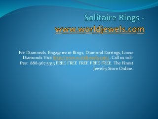 For Diamonds, Engagement Rings, Diamond Earrings, Loose
Diamonds Visit http://www.worldjewels.com/. Call us toll-
free: 888.967.5353 FREE FREE FREE FREE FREE. The Finest
Jewelry Store Online.
 