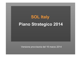 SOL Italy
Piano Strategico 2014
Versione provvisoria del 16 marzo 2014
 