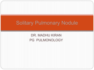 DR. MADHU KIRAN
PG PULMONOLOGY
Solitary Pulmonary Nodule
 