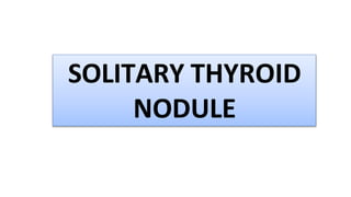 SOLITARY THYROID
NODULE
 