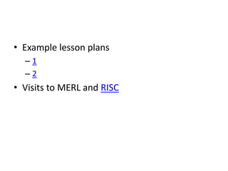 • Example lesson plans
  –1
  –2
• Visits to MERL and RISC
 